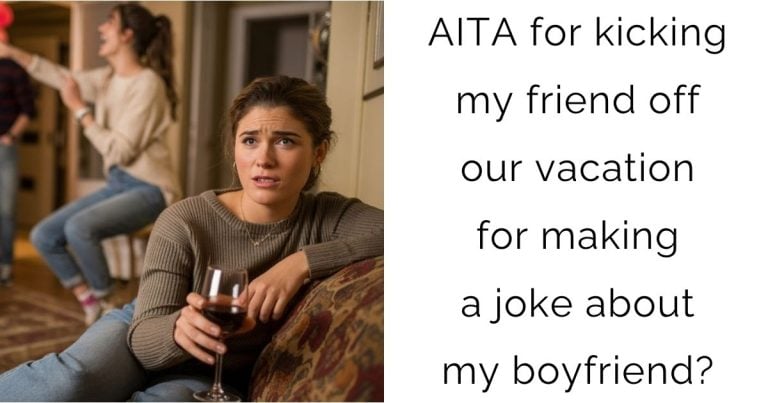 AITA for kicking my friend off our vacation for making a joke about my boyfriend?