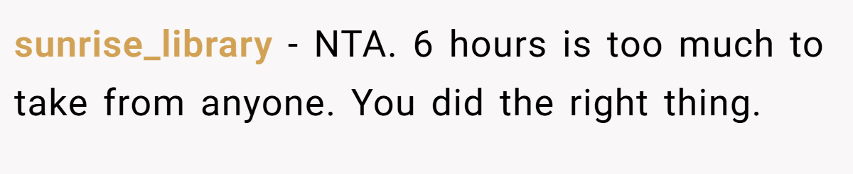 sunrise_library − NTA. 6 hours is too much to take from anyone. You did the right thing.