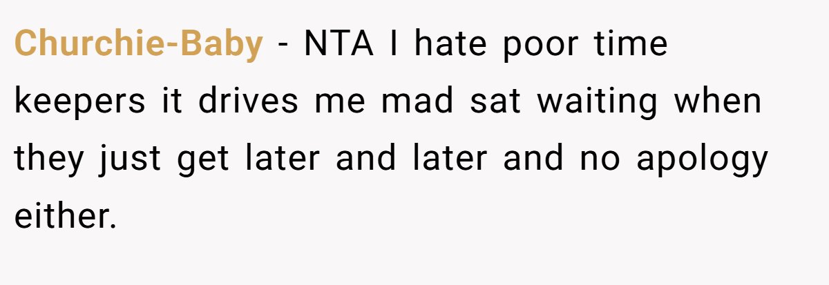 Churchie-Baby − NTA I hate poor time keepers it drives me mad sat waiting when they just get later and later and no apology either.