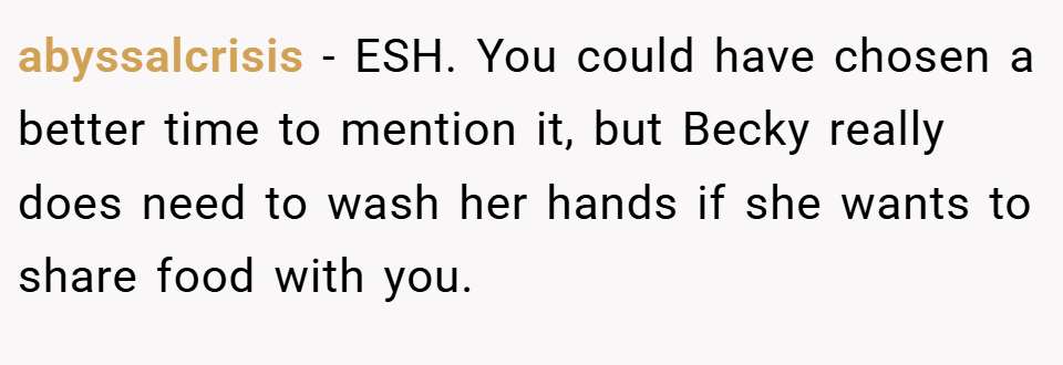 abyssalcrisis − ESH. You could have chosen a better time to mention it, but Becky really does need to wash her hands if she wants to share food with you.