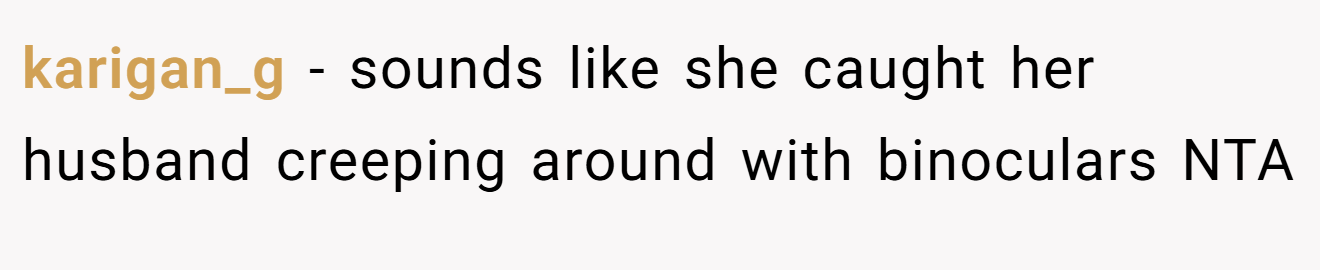 karigan_g - sounds like she caught her husband creeping around with binoculars NTA