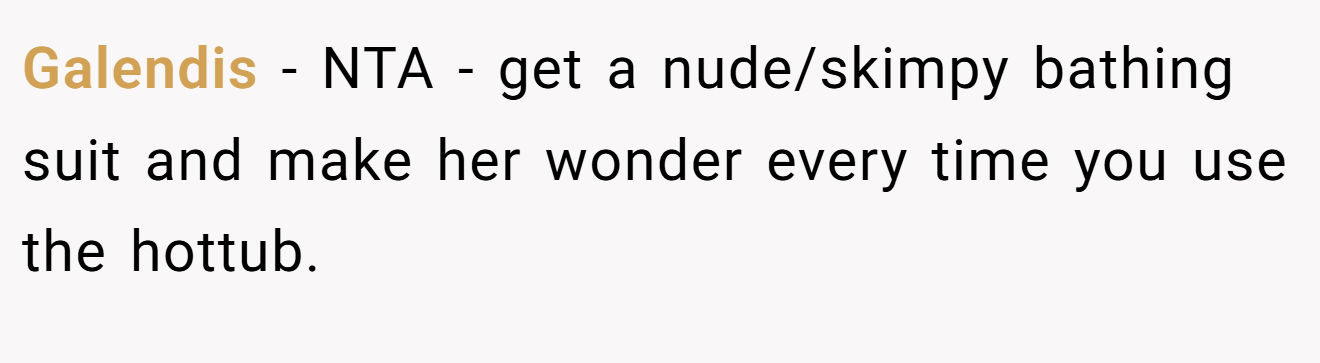 Galendis - NTA - get a nude/skimpy bathing suit and make her wonder every time you use the hottub.