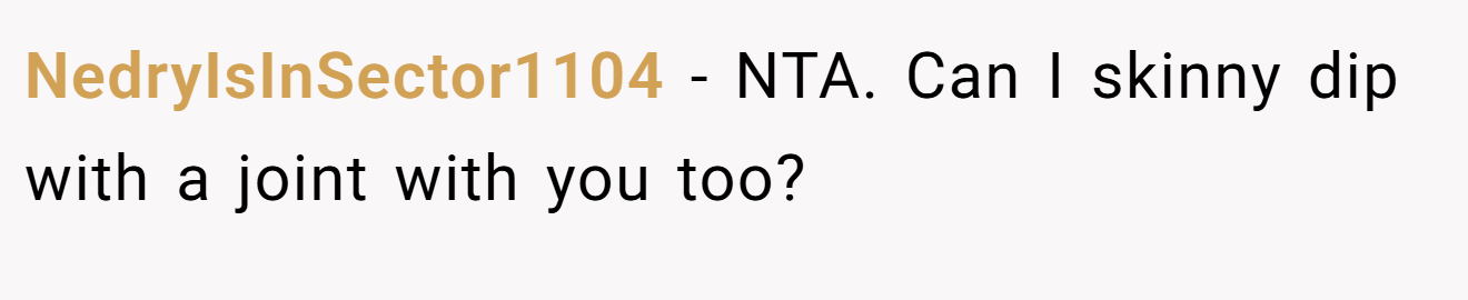 NedryIsInSector1104 - NTA. Can I skinny dip with a joint with you too?