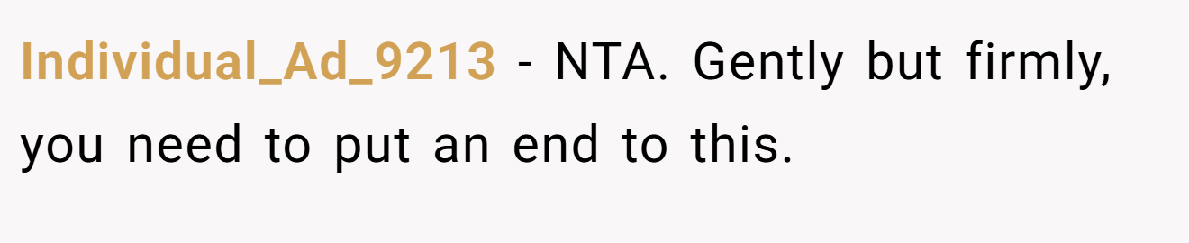 Individual_Ad_9213 - NTA. Gently but firmly, you need to put an end to this.