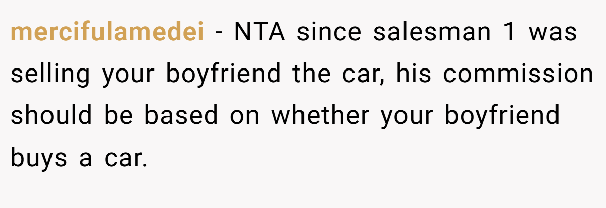 mercifulamedei − NTA since salesman 1 was selling your boyfriend the car, his commission should be based on whether your boyfriend buys a car.