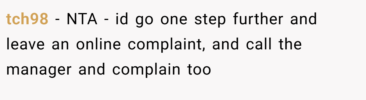 tch98 − NTA - id go one step further and leave an online complaint, and call the manager and complain too