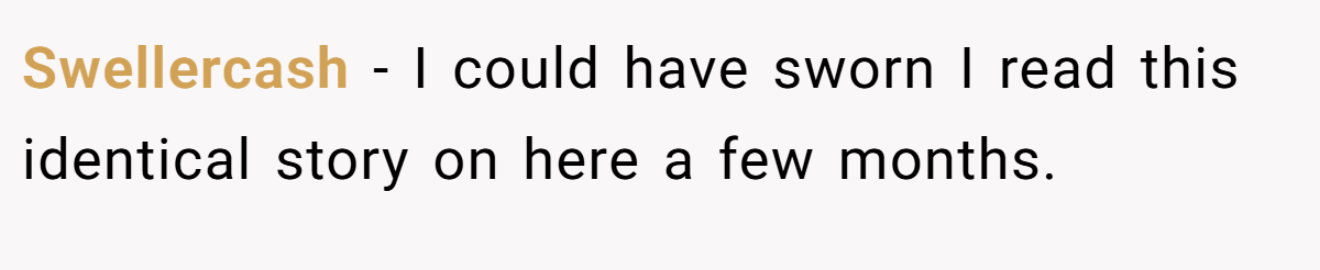 Swellercash − I could have sworn I read this identical story on here a few months.