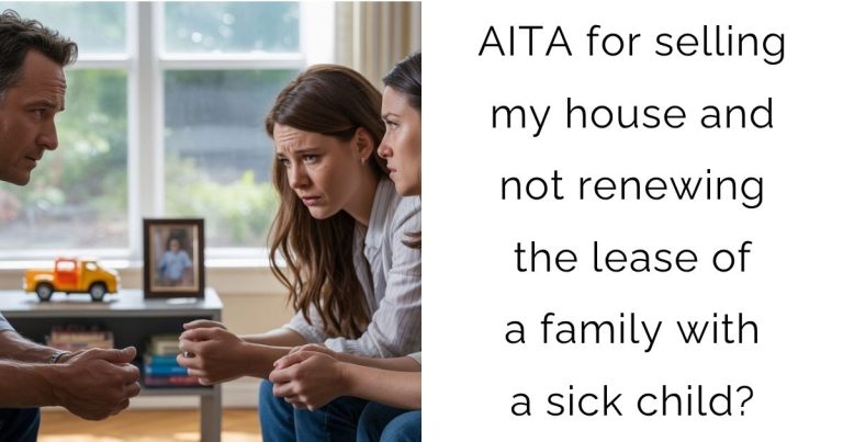 AITA for selling my house and not renewing the lease of a family with a sick child?