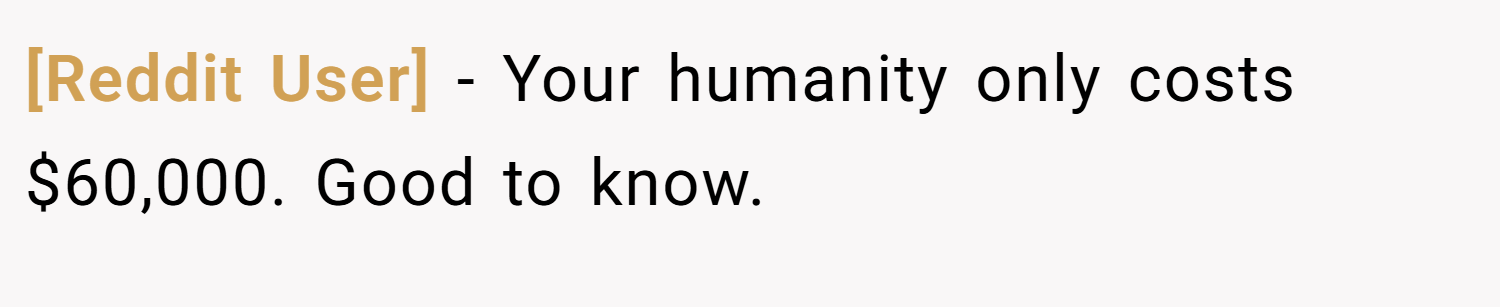 [Reddit User] − Your humanity only costs $60,000. Good to know.