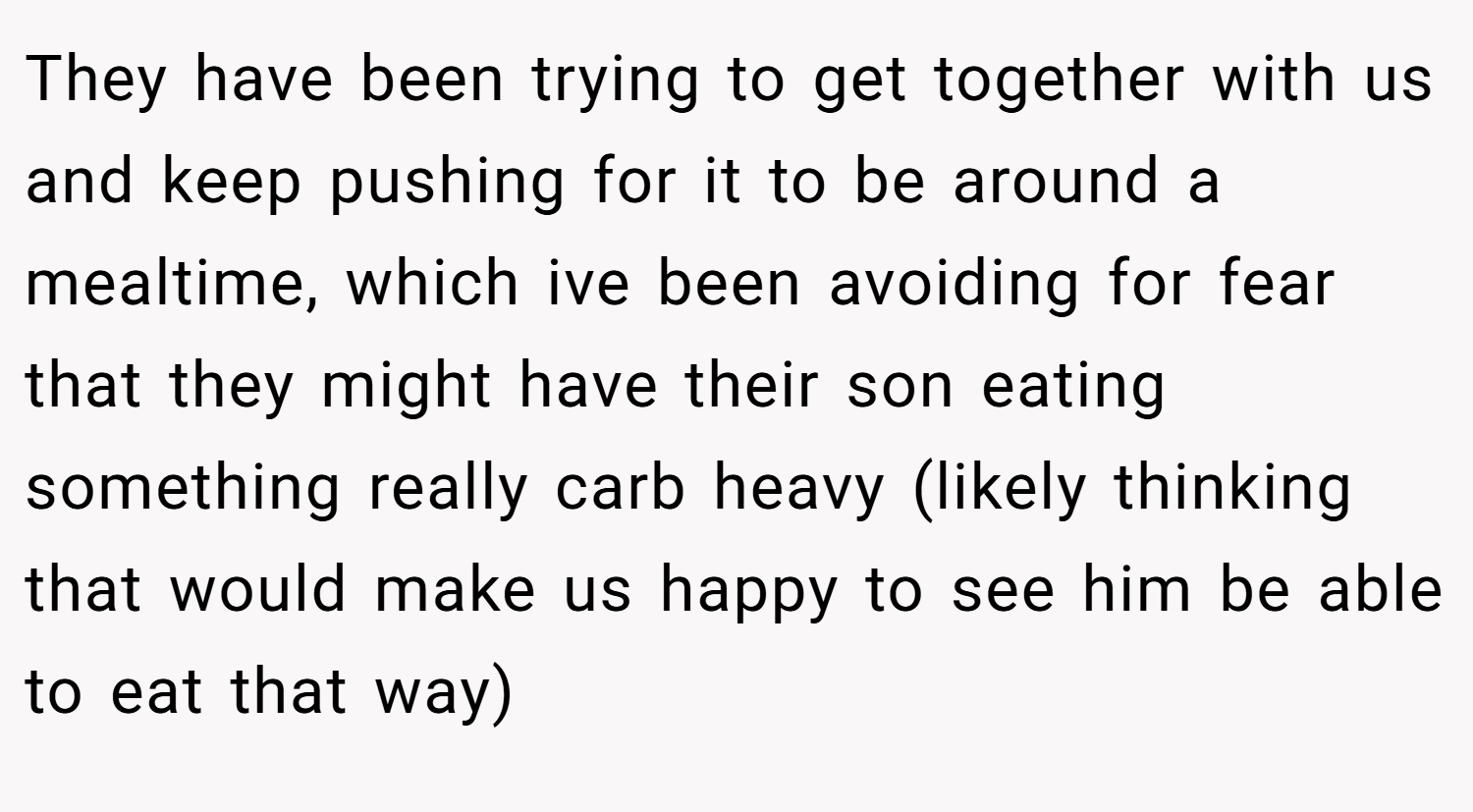 They have been trying to get together with us and keep pushing for it to be around a mealtime, which ive been avoiding for fear that they might have their son eating something really carb heavy (likely thinking that would make us happy to see him be able to eat that way)