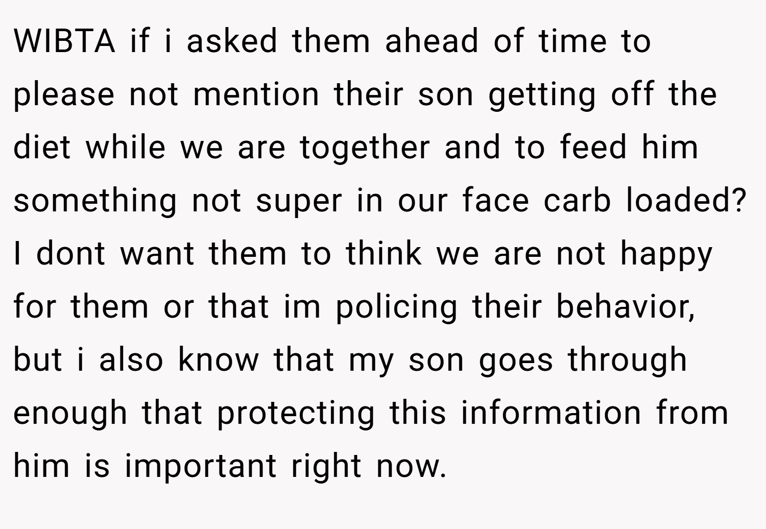 WIBTA if i asked them ahead of time to please not mention their son getting off the diet while we are together and to feed him something not super in our face carb loaded? I dont want them to think we are not happy for them or that im policing their behavior, but i also know that my son goes through enough that protecting this information from him is important right now.