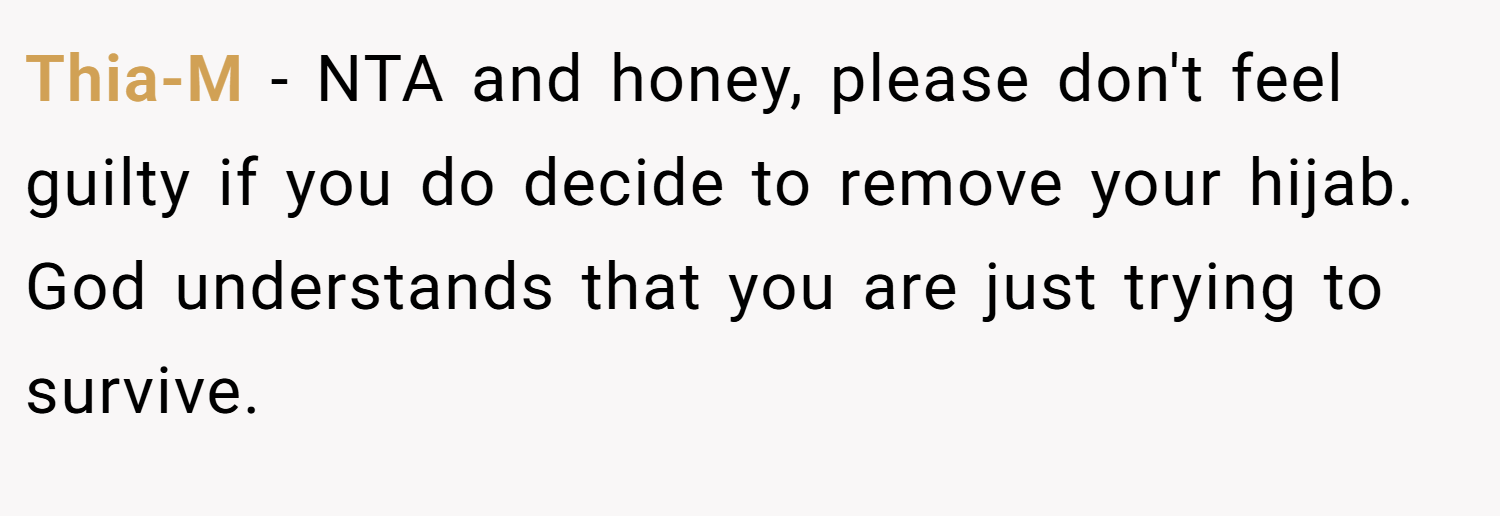 Thia-M − NTA and honey, please don't feel guilty if you do decide to remove your hijab. God understands that you are just trying to survive.