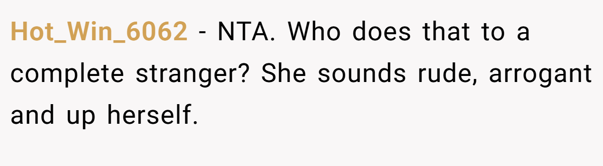 Hot_Win_6062 − NTA. Who does that to a complete stranger? She sounds rude, arrogant and up herself.