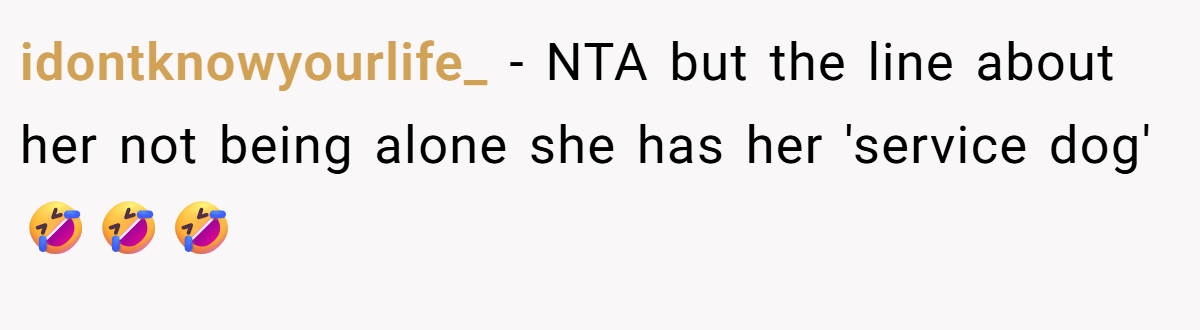 idontknowyourlife_ − NTA but the line about her not being alone she has her 'service dog' 🤣🤣🤣
