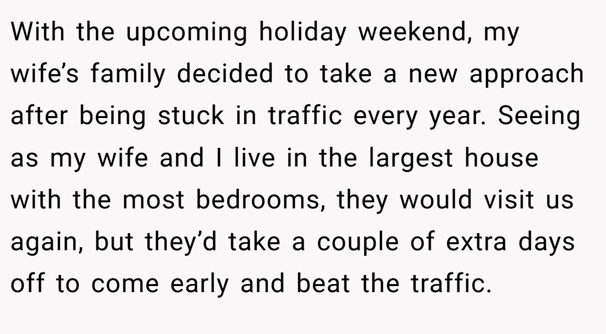 With the upcoming holiday weekend, my wife’s family decided to take a new approach after being stuck in traffic every year. Seeing as my wife and I live in the largest house with the most bedrooms, they would visit us again, but they’d take a couple of extra days off to come early and beat the traffic.