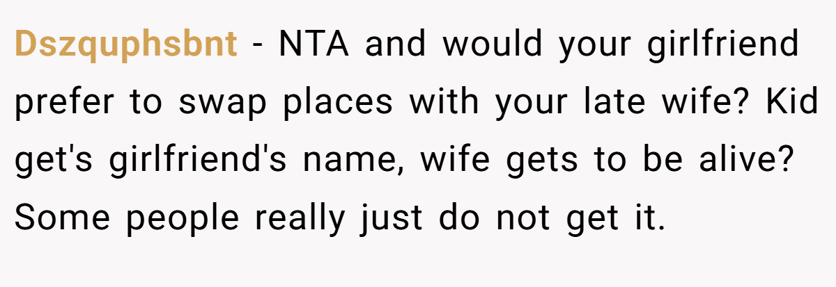 Dszquphsbnt − NTA and would your girlfriend prefer to swap places with your late wife? Kid get's girlfriend's name, wife gets to be alive? Some people really just do not get it.