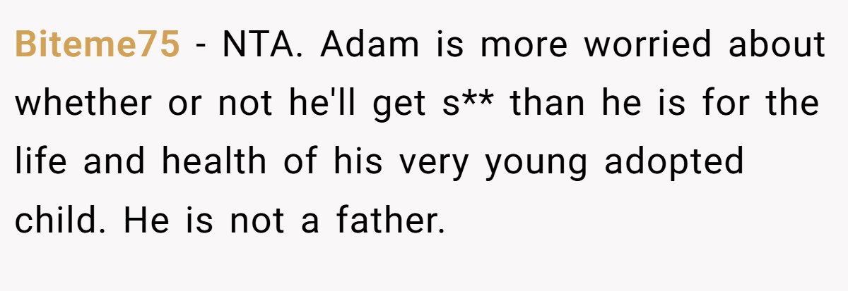 Biteme75 − NTA. Adam is more worried about whether or not he'll get s** than he is for the life and health of his very young adopted child. He is not a father.