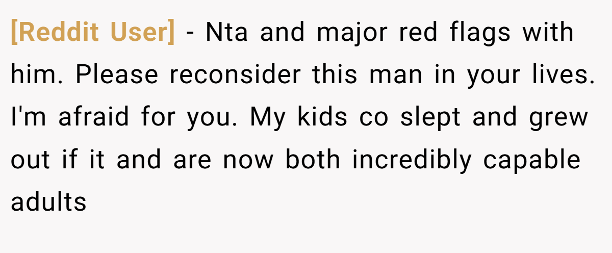[Reddit User] − Nta and major red flags with him. Please reconsider this man in your lives. I'm afraid for you. My kids co slept and grew out if it and are now both incredibly capable adults