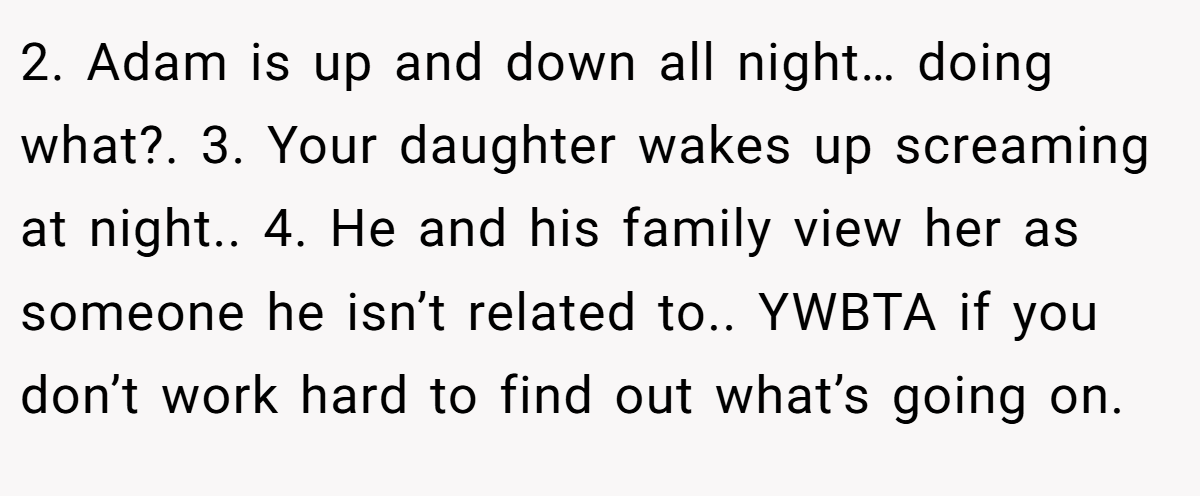 2. Adam is up and down all night… doing what?. 3. Your daughter wakes up screaming at night.. 4. He and his family view her as someone he isn’t related to.. YWBTA if you don’t work hard to find out what’s going on.