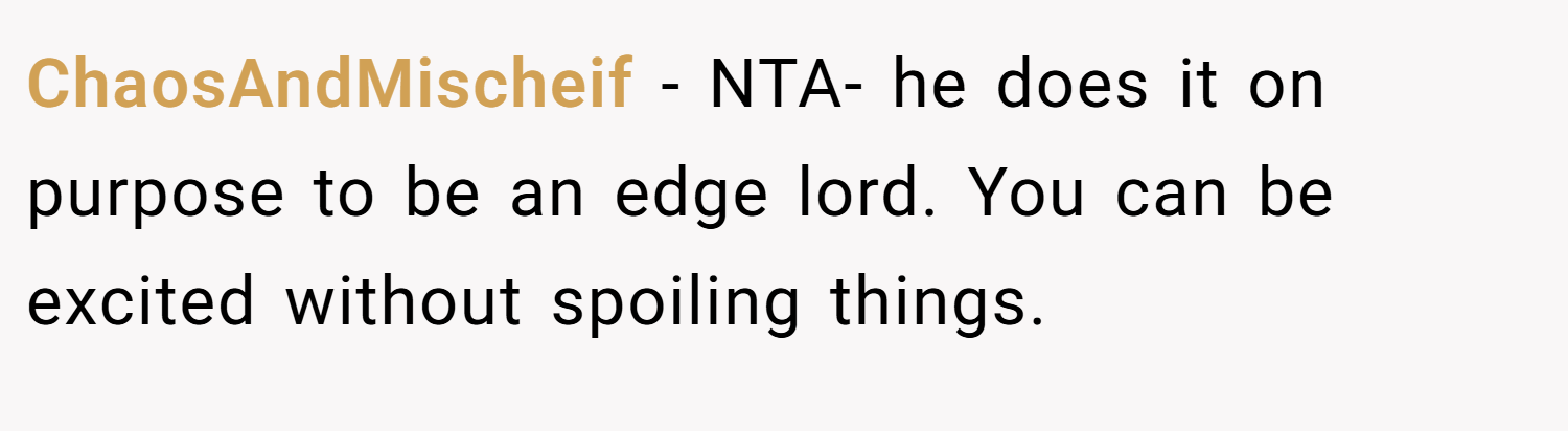 ChaosAndMischeif − NTA- he does it on purpose to be an edge lord. You can be excited without spoiling things.