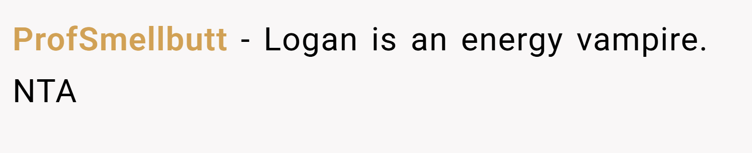 ProfSmellbutt − Logan is an energy vampire. NTA