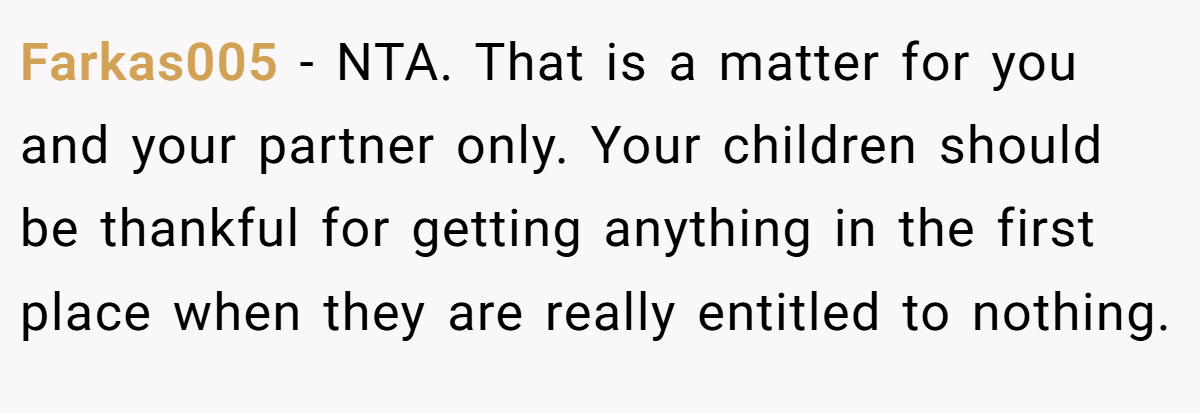 Farkas005 − NTA. That is a matter for you and your partner only. Your children should be thankful for getting anything in the first place when they are really entitled to nothing.