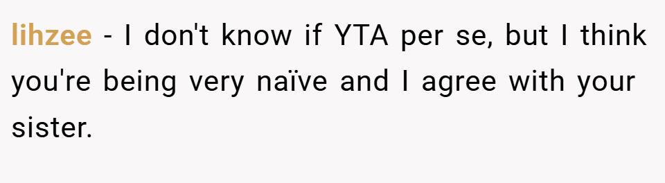 lihzee − I don't know if YTA per se, but I think you're being very naïve and I agree with your sister.