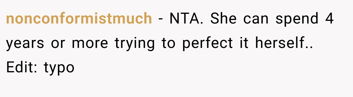 nonconformistmuch − NTA. She can spend 4 years or more trying to perfect it herself.. Edit: typo
