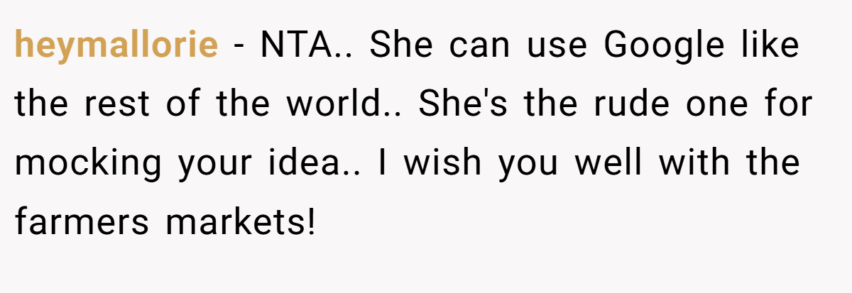 heymallorie − NTA.. She can use Google like the rest of the world.. She's the rude one for mocking your idea.. I wish you well with the farmers markets!