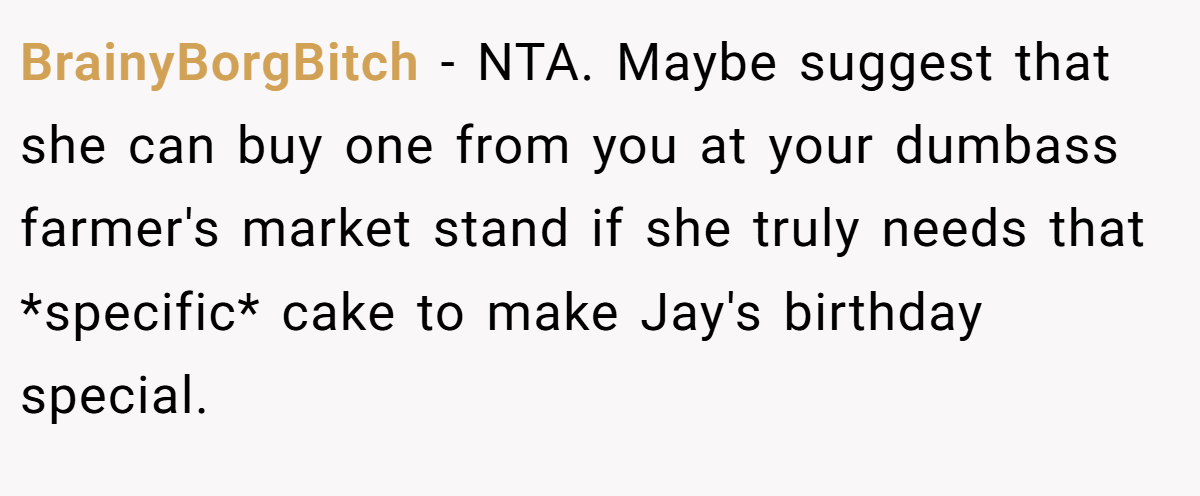 BrainyBorgBitch − NTA. Maybe suggest that she can buy one from you at your dumbass farmer's market stand if she truly needs that *specific* cake to make Jay's birthday special.