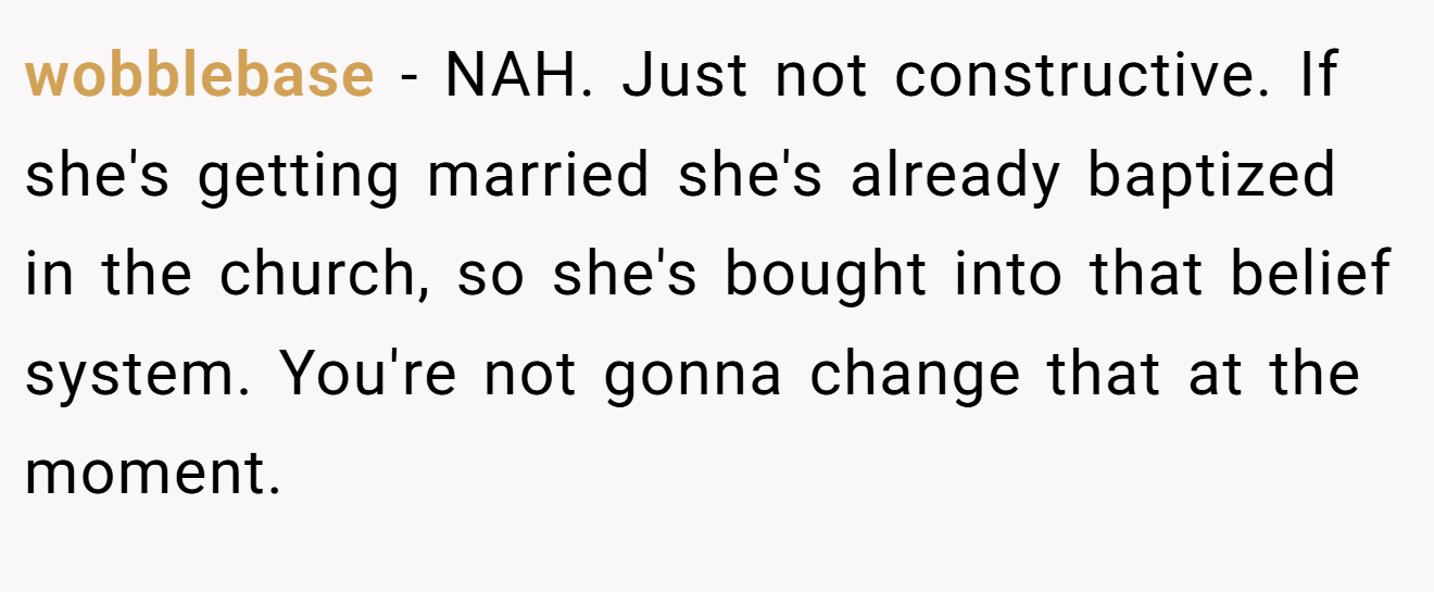 wobblebase − NAH. Just not constructive. If she's getting married she's already baptized in the church, so she's bought into that belief system. You're not gonna change that at the moment.
