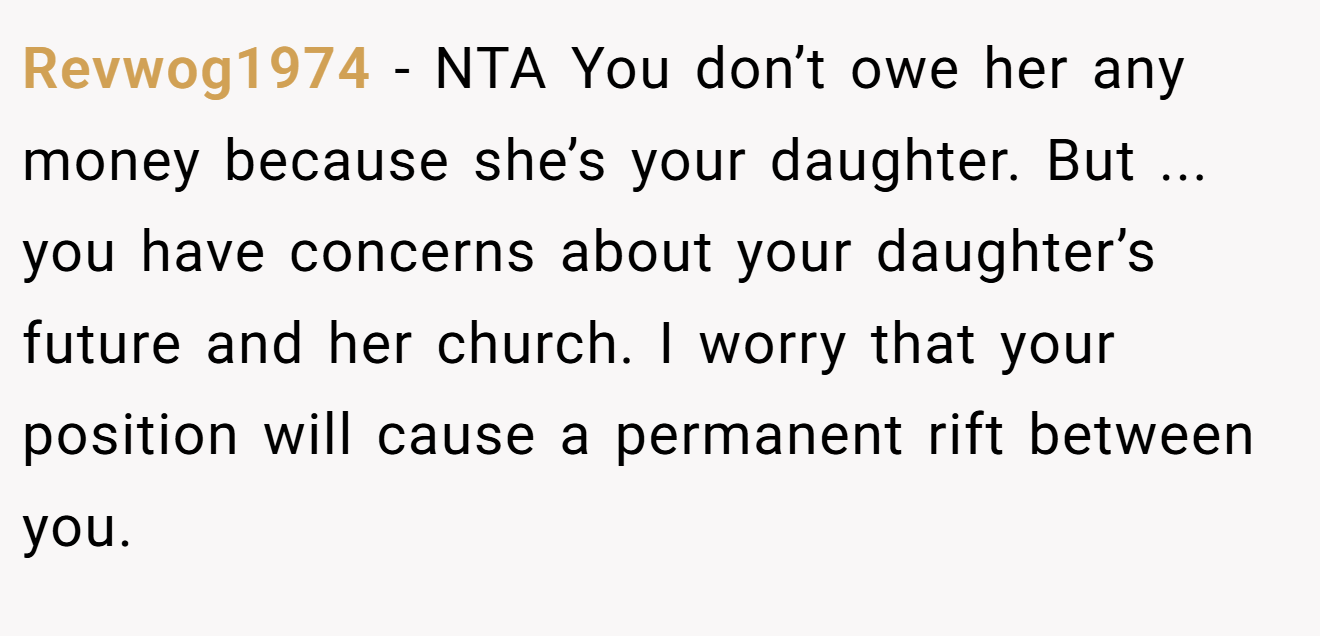 Revwog1974 − NTA You don’t owe her any money because she’s your daughter. But ... you have concerns about your daughter’s future and her church. I worry that your position will cause a permanent rift between you.
