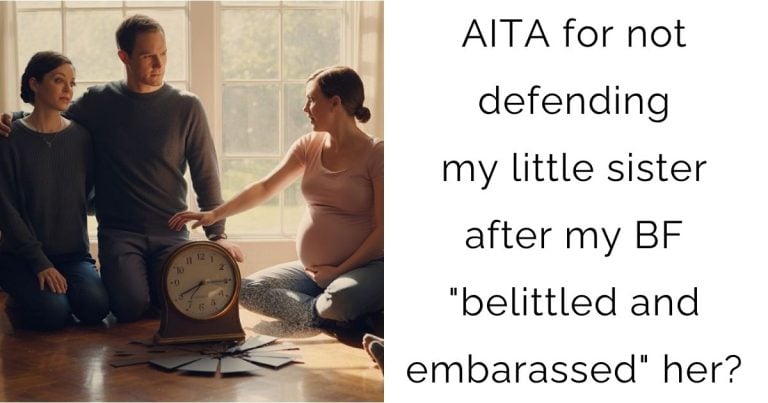 AITA for not defending my little sister after my BF “belittled and embarassed” her?
