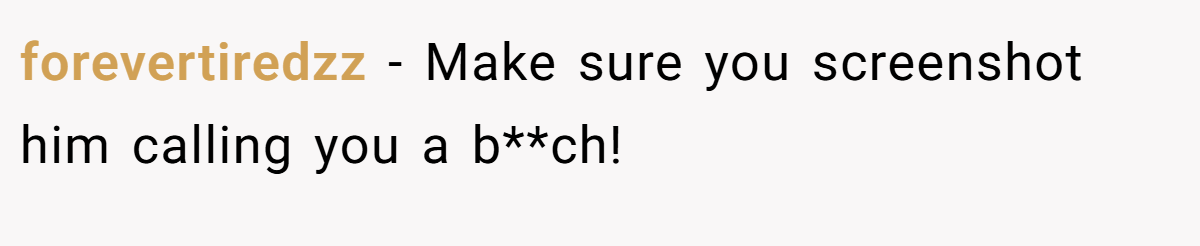 forevertiredzz − Make sure you screenshot him calling you a b**ch!