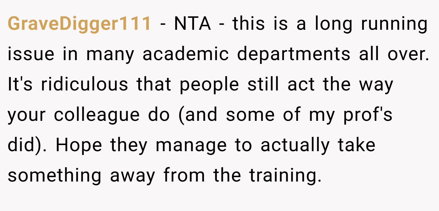 GraveDigger111 − NTA - this is a long running issue in many academic departments all over. It's ridiculous that people still act the way your colleague do (and some of my prof's did). Hope they manage to actually take something away from the training.