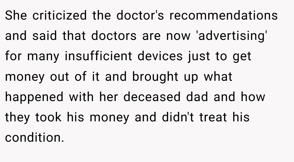She criticized the doctor's recommendations and said that doctors are now 'advertising' for many insufficient devices just to get money out of it and brought up what happened with her deceased dad and how they took his money and didn't treat his condition.