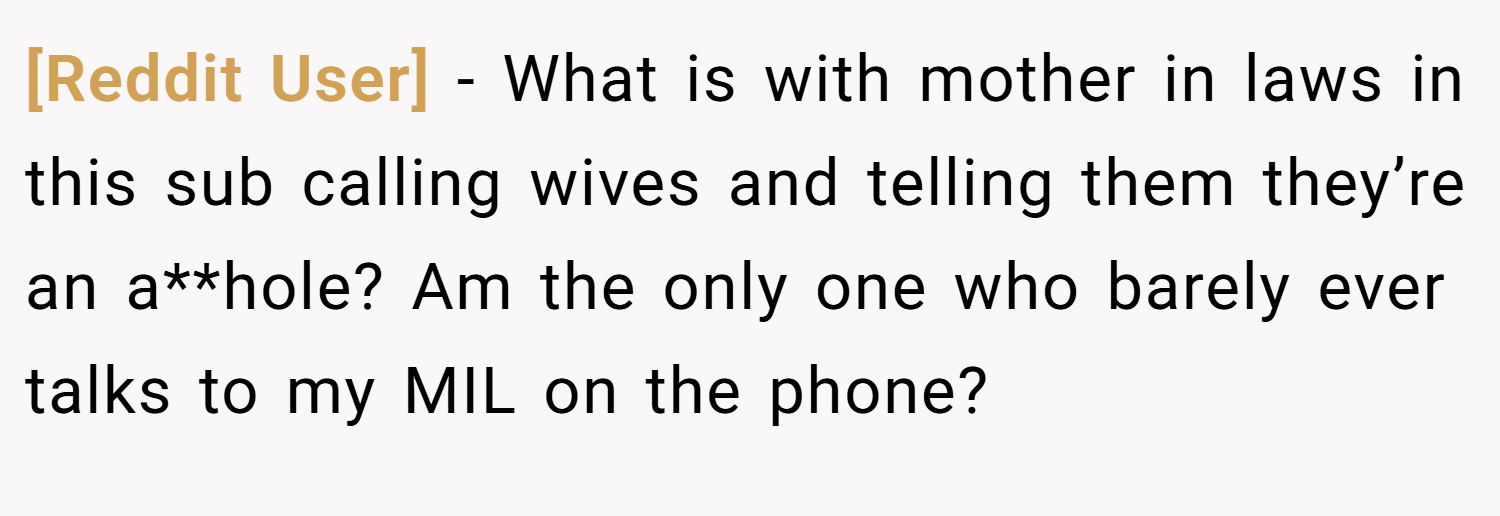 [Reddit User] − What is with mother in laws in this sub calling wives and telling them they’re an a**hole? Am the only one who barely ever talks to my MIL on the phone?