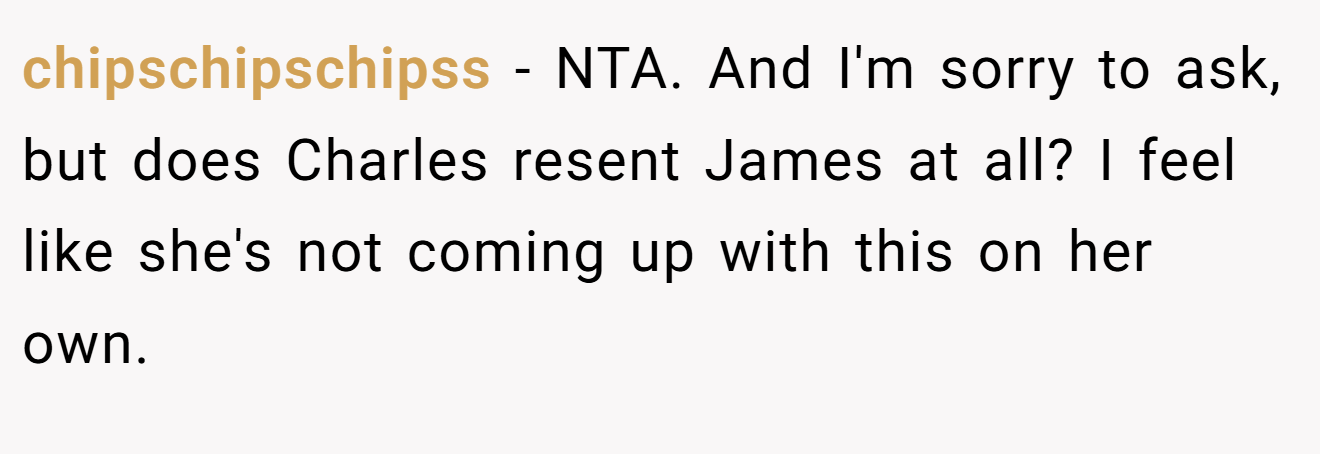 chipschipschipss − NTA. And I'm sorry to ask, but does Charles resent James at all? I feel like she's not coming up with this on her own.