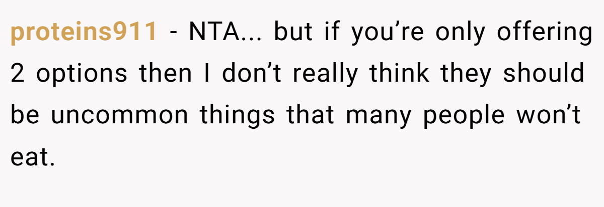 proteins911 − NTA... but if you’re only offering 2 options then I don’t really think they should be uncommon things that many people won’t eat.