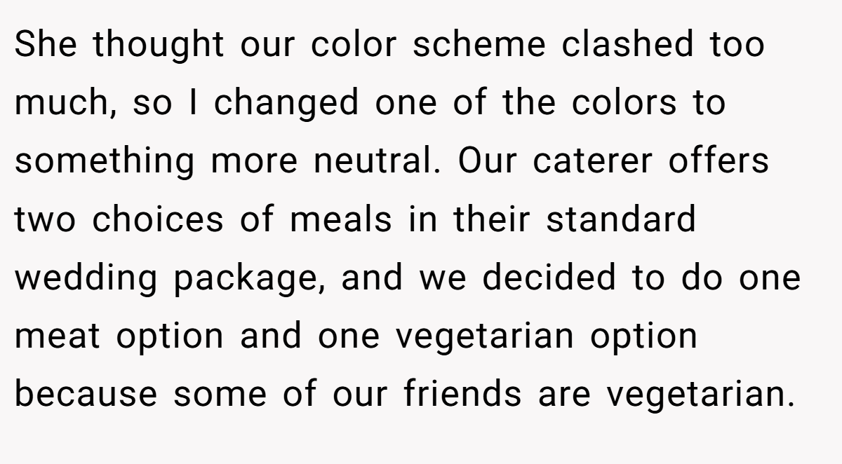 She thought our color scheme clashed too much, so I changed one of the colors to something more neutral. Our caterer offers two choices of meals in their standard wedding package, and we decided to do one meat option and one vegetarian option because some of our friends are vegetarian.