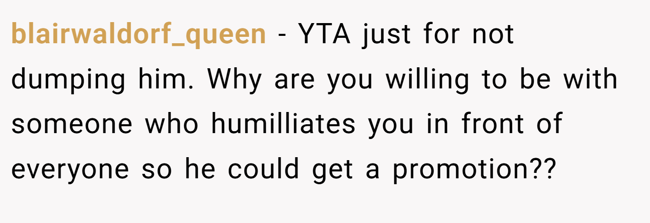 blairwaldorf_queen - YTA just for not dumping him. Why are you willing to be with someone who humilliates you in front of everyone so he could get a promotion??