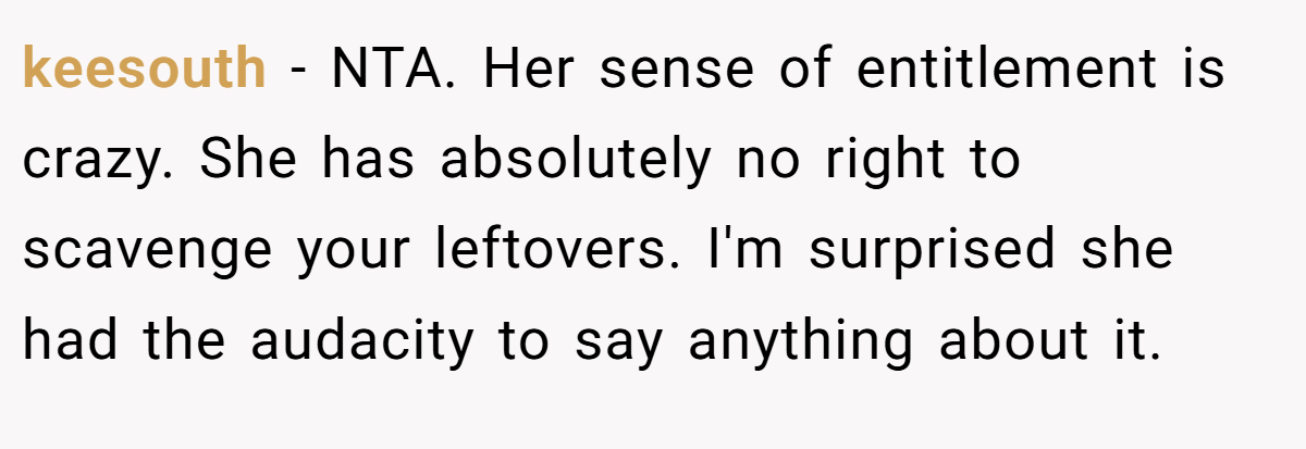 keesouth − NTA. Her sense of entitlement is crazy. She has absolutely no right to scavenge your leftovers. I'm surprised she had the audacity to say anything about it.
