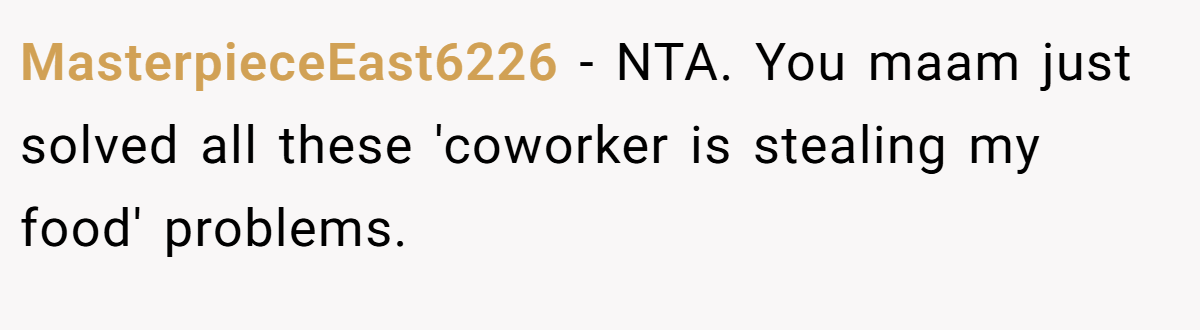 MasterpieceEast6226 − NTA. You maam just solved all these 'coworker is stealing my food' problems.