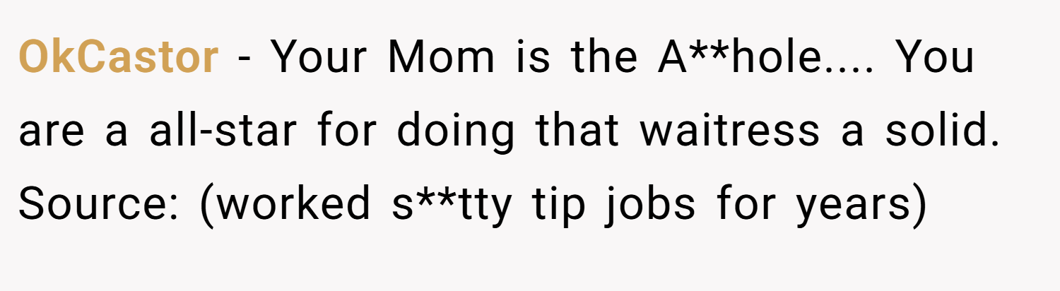 OkCastor − Your Mom is the A**hole.... You are a all-star for doing that waitress a solid. Source: (worked s**tty tip jobs for years)