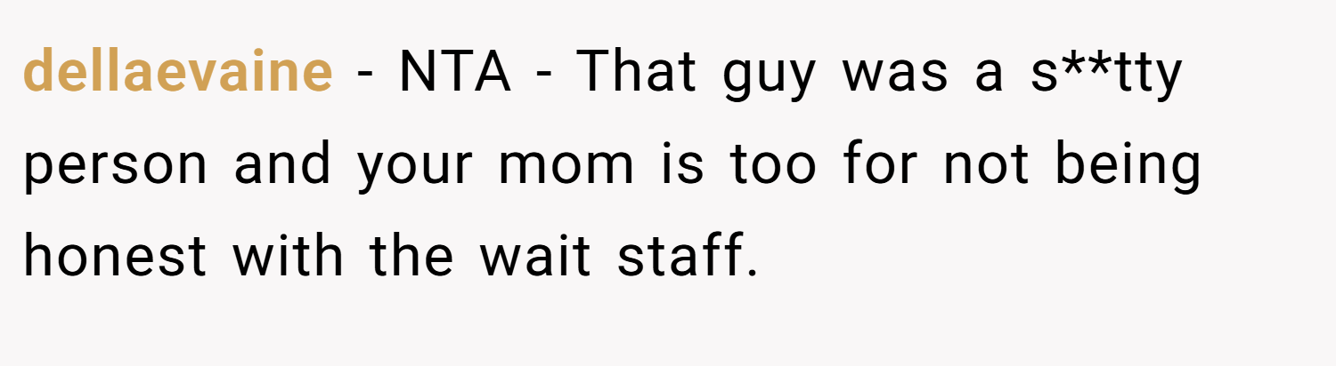 dellaevaine − NTA - That guy was a s**tty person and your mom is too for not being honest with the wait staff.