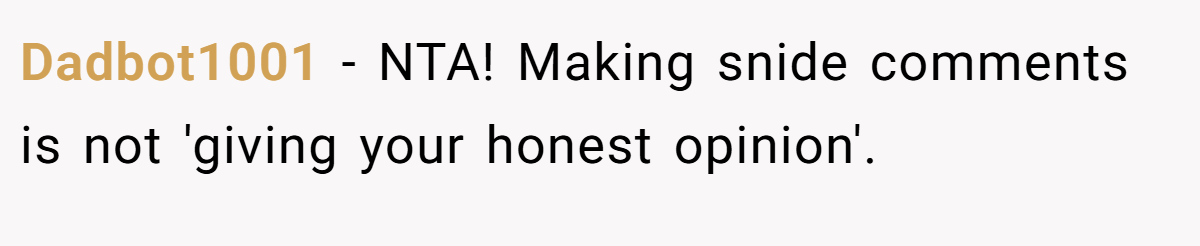 Dadbot1001 − NTA! Making snide comments is not 'giving your honest opinion'.