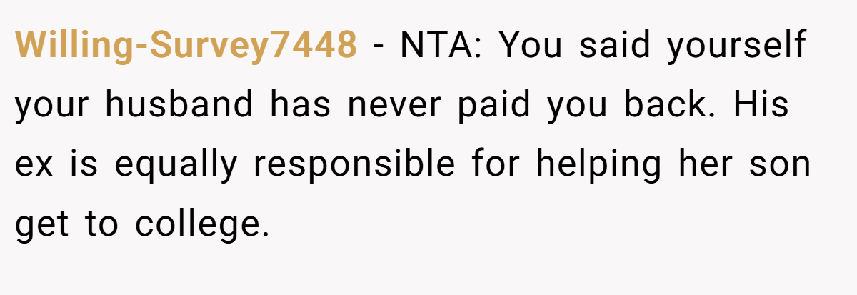 Willing-Survey7448 - NTA: You said yourself your husband has never paid you back. His ex is equally responsible for helping her son get to college.