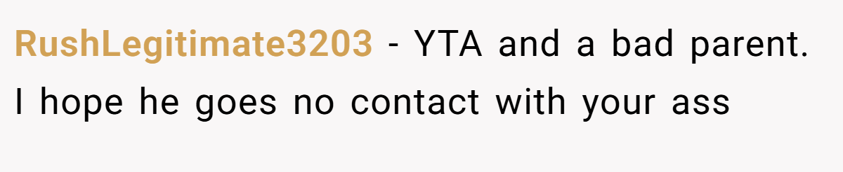 RushLegitimate3203 - YTA and a bad parent. I hope he goes no contact with your ass