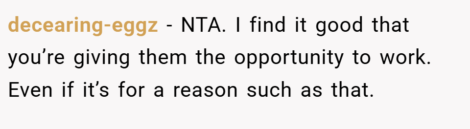 decearing-eggz − NTA. I find it good that you’re giving them the opportunity to work. Even if it’s for a reason such as that.