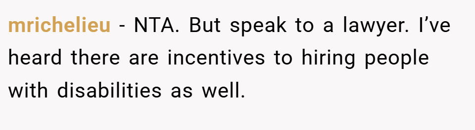 mrichelieu − NTA. But speak to a lawyer. I’ve heard there are incentives to hiring people with disabilities as well.